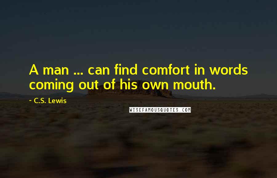 C.S. Lewis Quotes: A man ... can find comfort in words coming out of his own mouth.