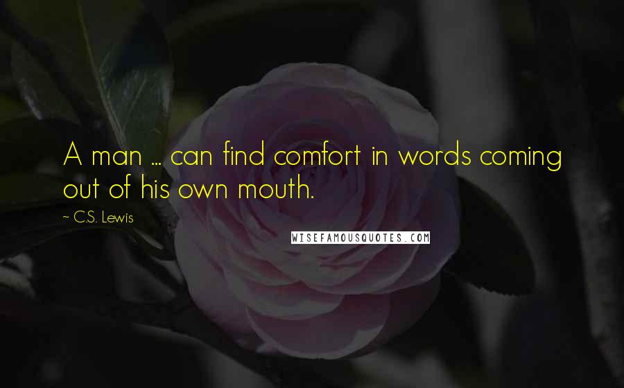 C.S. Lewis Quotes: A man ... can find comfort in words coming out of his own mouth.