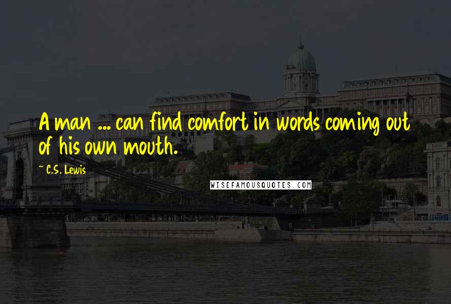 C.S. Lewis Quotes: A man ... can find comfort in words coming out of his own mouth.