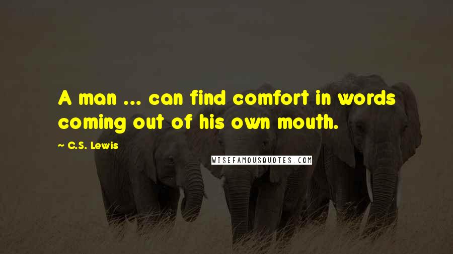 C.S. Lewis Quotes: A man ... can find comfort in words coming out of his own mouth.