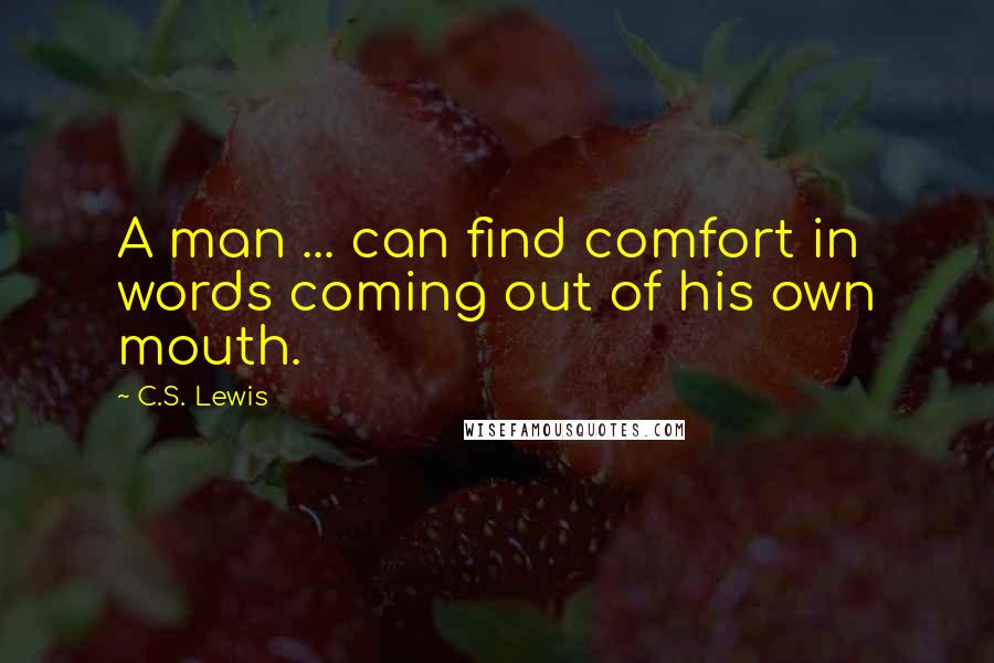 C.S. Lewis Quotes: A man ... can find comfort in words coming out of his own mouth.