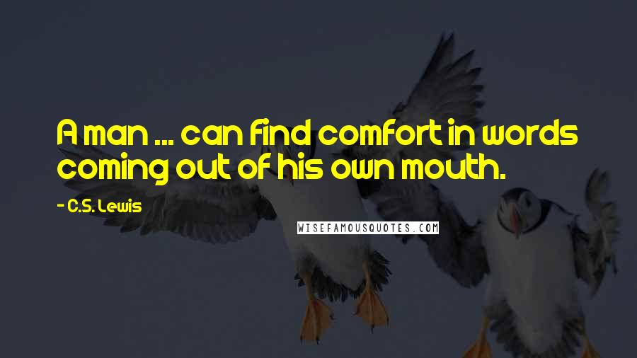 C.S. Lewis Quotes: A man ... can find comfort in words coming out of his own mouth.