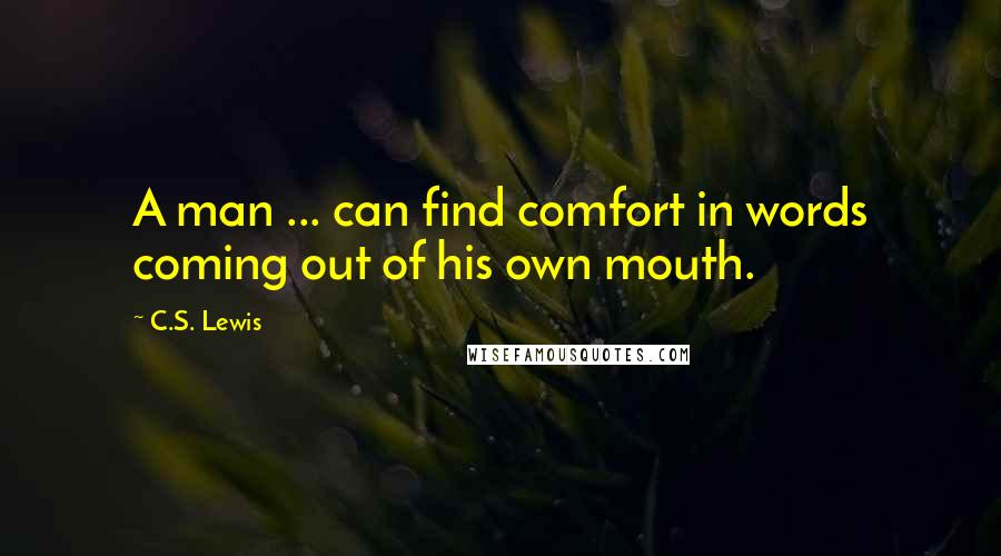 C.S. Lewis Quotes: A man ... can find comfort in words coming out of his own mouth.