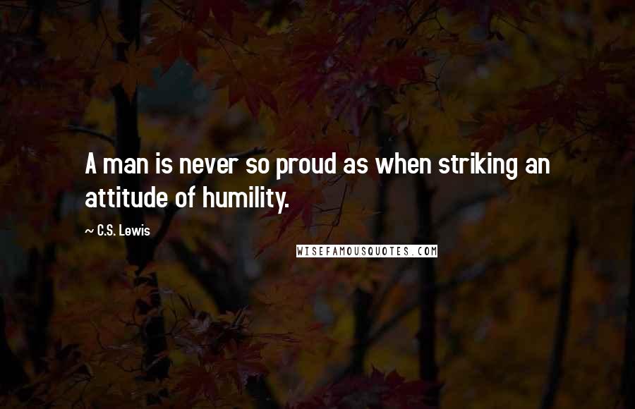 C.S. Lewis Quotes: A man is never so proud as when striking an attitude of humility.