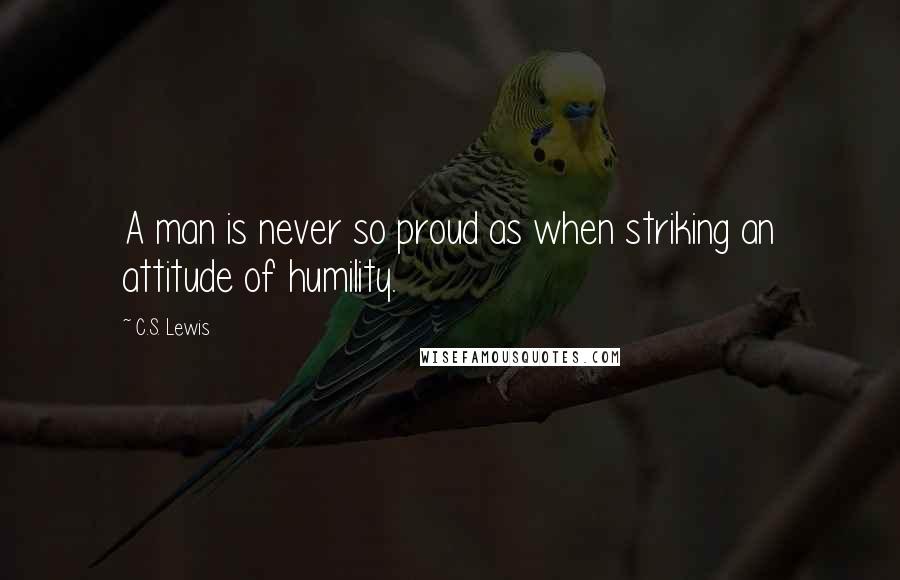 C.S. Lewis Quotes: A man is never so proud as when striking an attitude of humility.