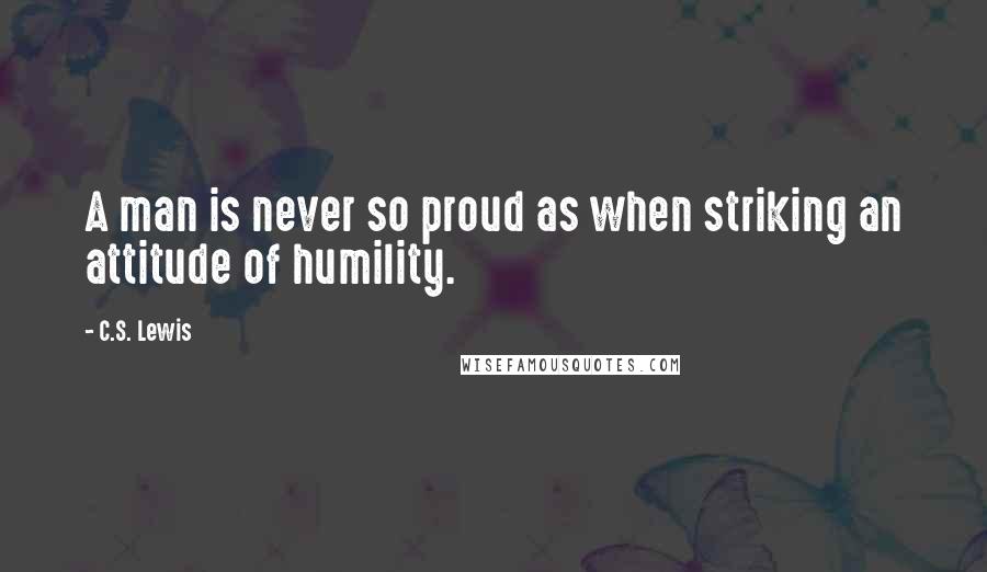 C.S. Lewis Quotes: A man is never so proud as when striking an attitude of humility.