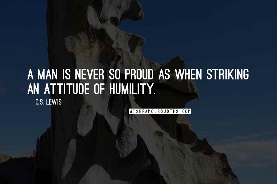 C.S. Lewis Quotes: A man is never so proud as when striking an attitude of humility.