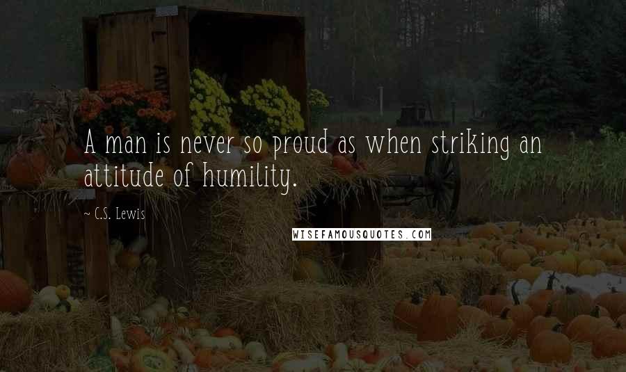 C.S. Lewis Quotes: A man is never so proud as when striking an attitude of humility.