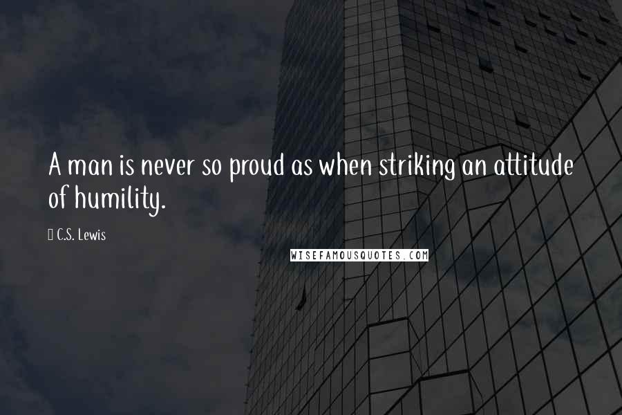 C.S. Lewis Quotes: A man is never so proud as when striking an attitude of humility.