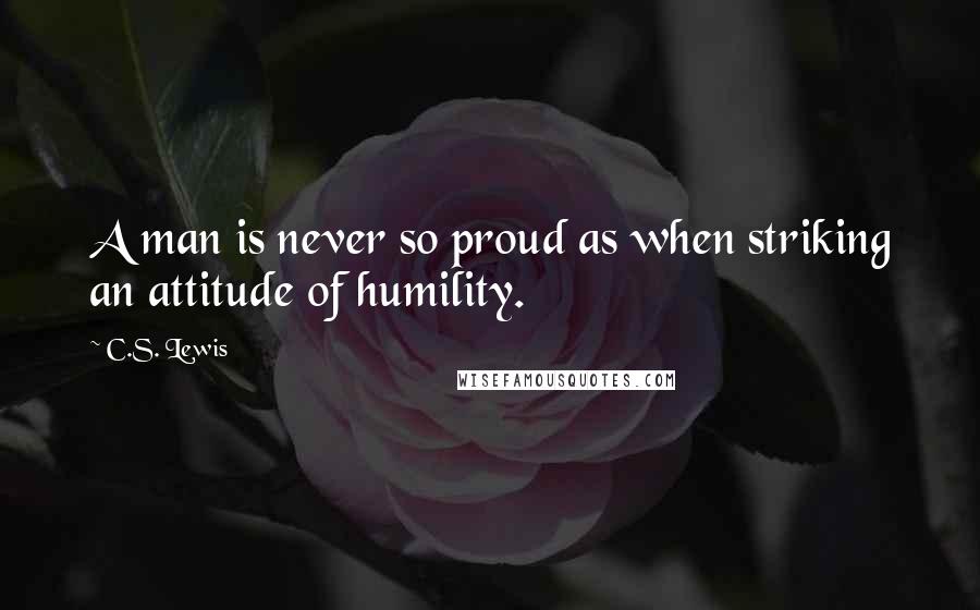 C.S. Lewis Quotes: A man is never so proud as when striking an attitude of humility.