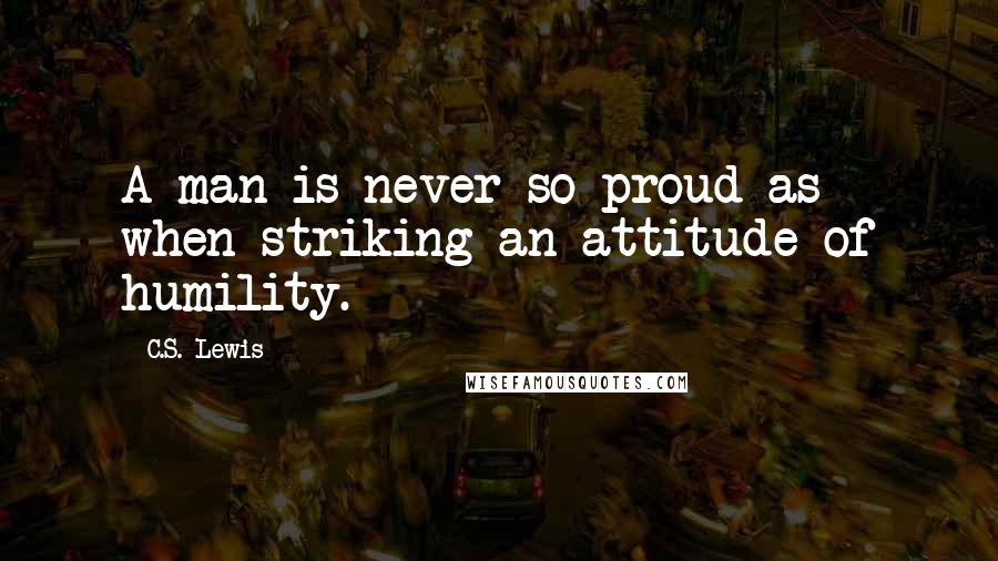 C.S. Lewis Quotes: A man is never so proud as when striking an attitude of humility.