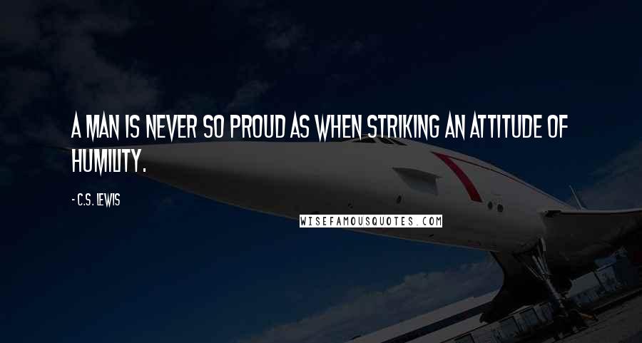 C.S. Lewis Quotes: A man is never so proud as when striking an attitude of humility.