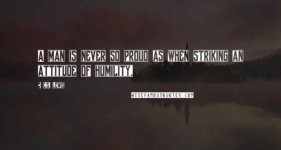 C.S. Lewis Quotes: A man is never so proud as when striking an attitude of humility.