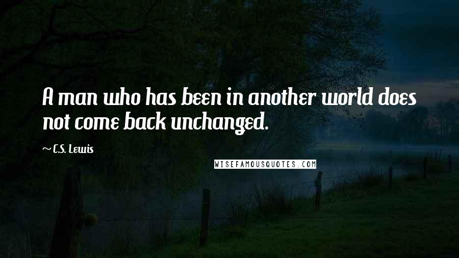 C.S. Lewis Quotes: A man who has been in another world does not come back unchanged.