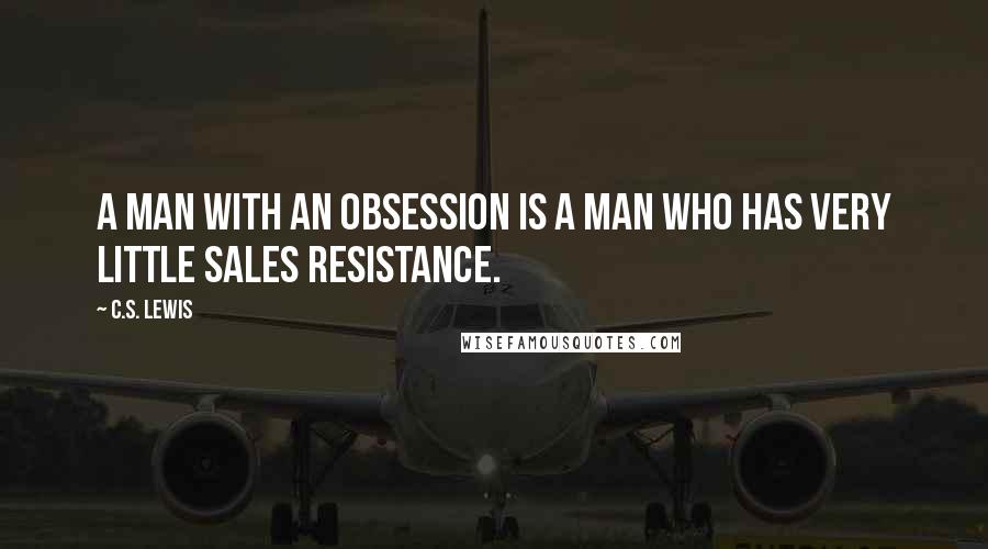 C.S. Lewis Quotes: A man with an obsession is a man who has very little sales resistance.