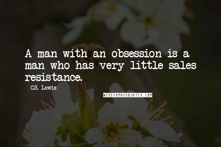 C.S. Lewis Quotes: A man with an obsession is a man who has very little sales resistance.