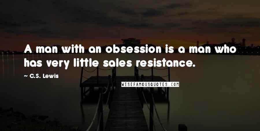 C.S. Lewis Quotes: A man with an obsession is a man who has very little sales resistance.