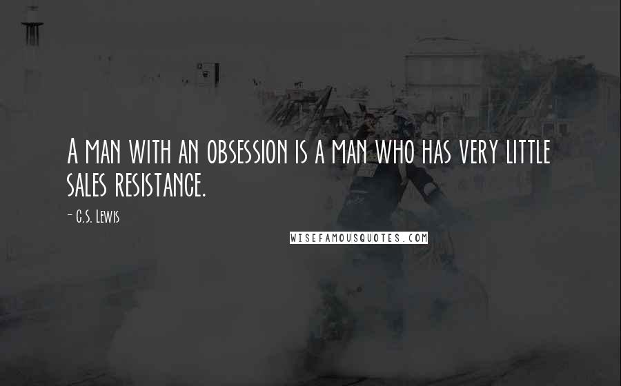 C.S. Lewis Quotes: A man with an obsession is a man who has very little sales resistance.