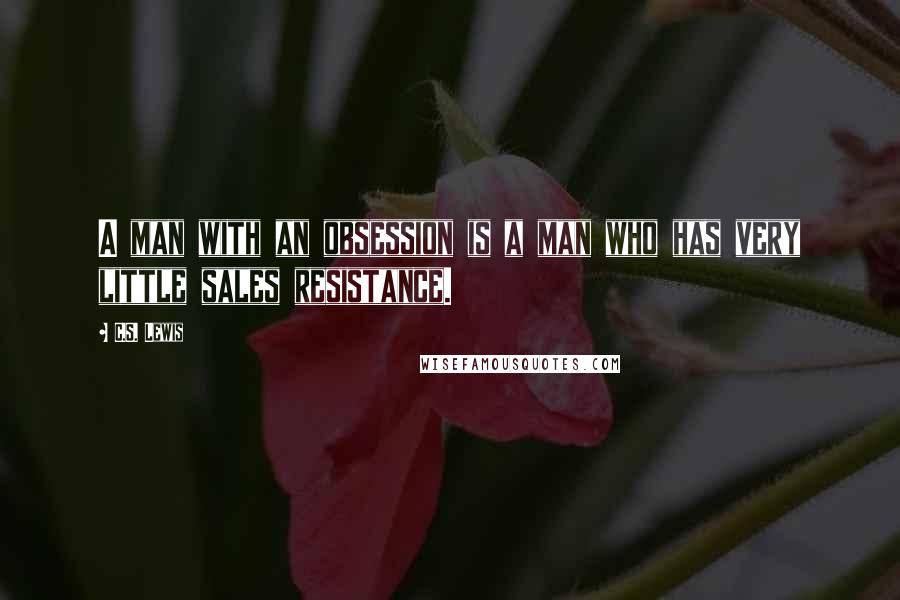 C.S. Lewis Quotes: A man with an obsession is a man who has very little sales resistance.