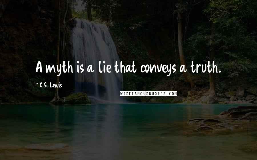 C.S. Lewis Quotes: A myth is a lie that conveys a truth.