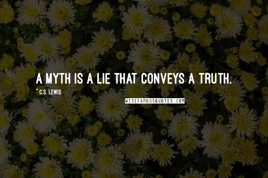C.S. Lewis Quotes: A myth is a lie that conveys a truth.