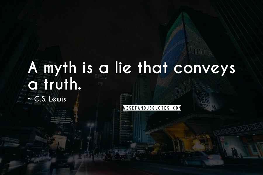 C.S. Lewis Quotes: A myth is a lie that conveys a truth.