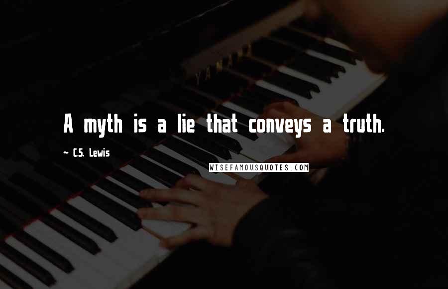 C.S. Lewis Quotes: A myth is a lie that conveys a truth.