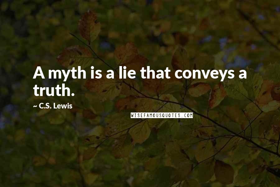 C.S. Lewis Quotes: A myth is a lie that conveys a truth.