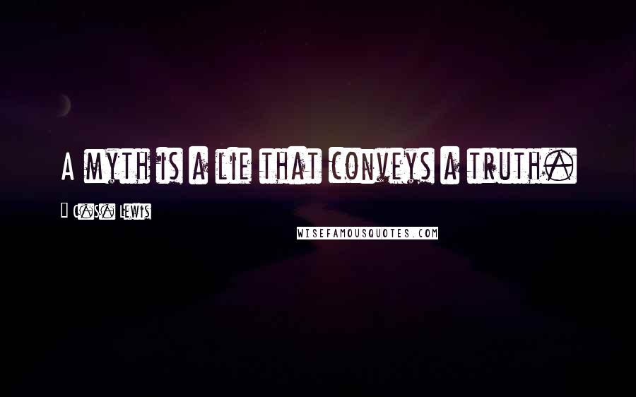 C.S. Lewis Quotes: A myth is a lie that conveys a truth.