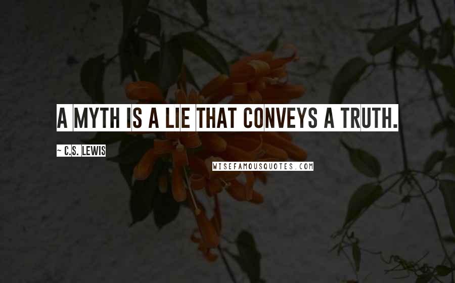 C.S. Lewis Quotes: A myth is a lie that conveys a truth.