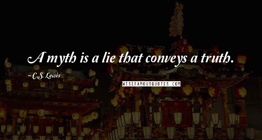 C.S. Lewis Quotes: A myth is a lie that conveys a truth.