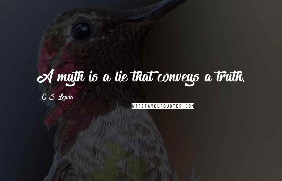 C.S. Lewis Quotes: A myth is a lie that conveys a truth.