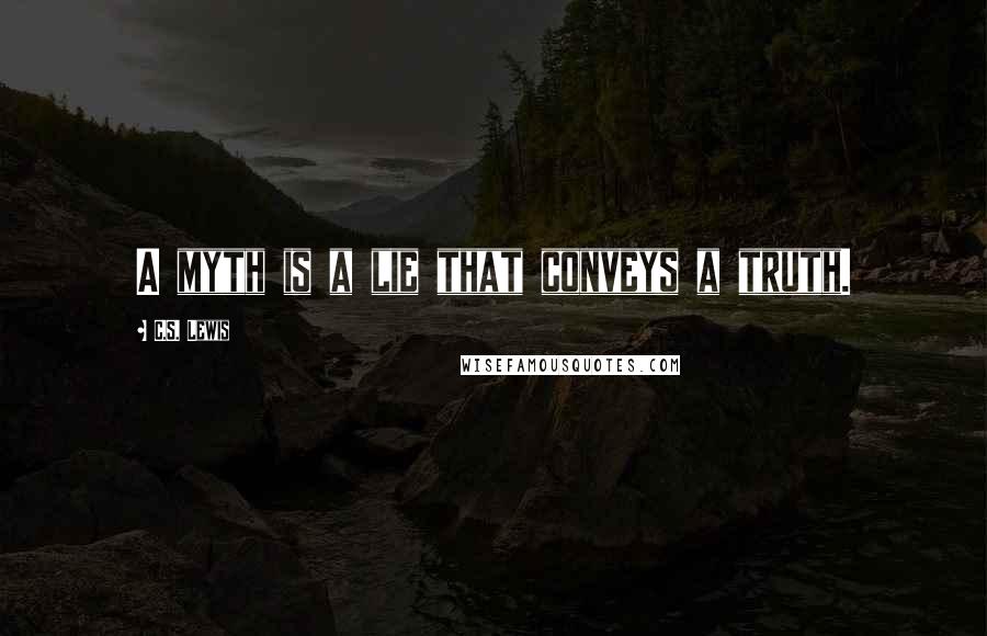 C.S. Lewis Quotes: A myth is a lie that conveys a truth.