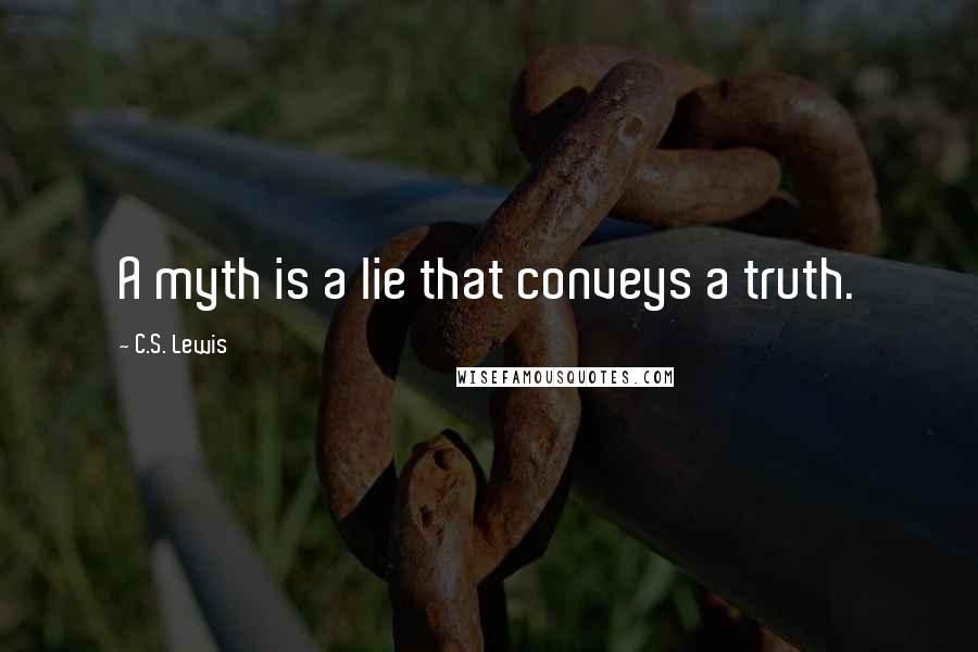 C.S. Lewis Quotes: A myth is a lie that conveys a truth.