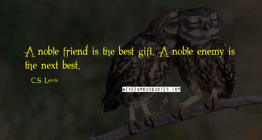 C.S. Lewis Quotes: A noble friend is the best gift. A noble enemy is the next best.