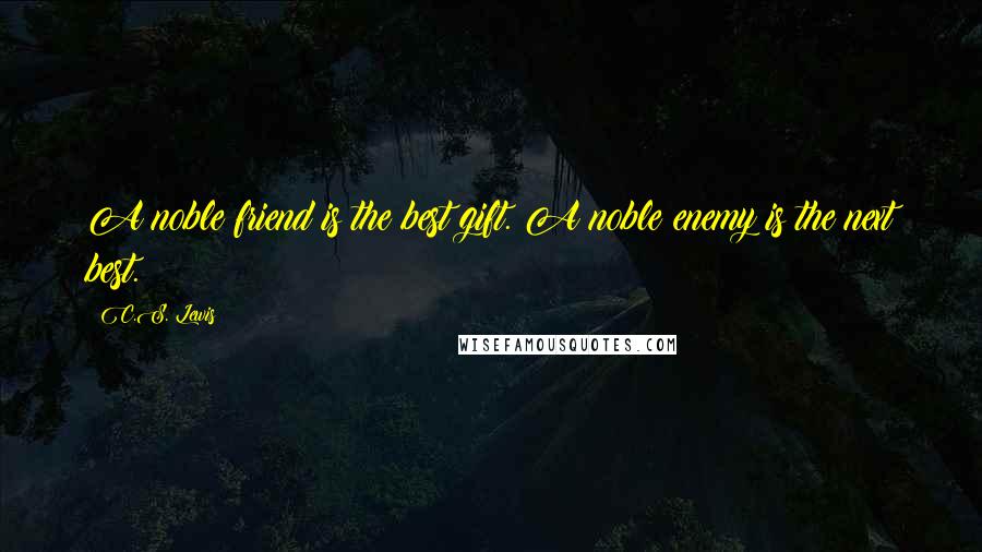 C.S. Lewis Quotes: A noble friend is the best gift. A noble enemy is the next best.