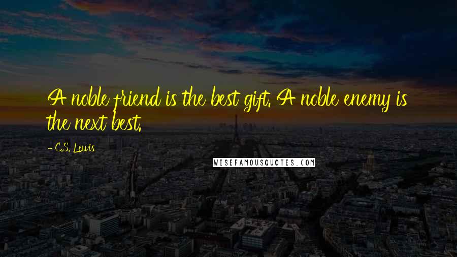 C.S. Lewis Quotes: A noble friend is the best gift. A noble enemy is the next best.