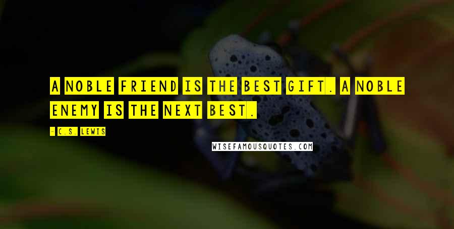 C.S. Lewis Quotes: A noble friend is the best gift. A noble enemy is the next best.