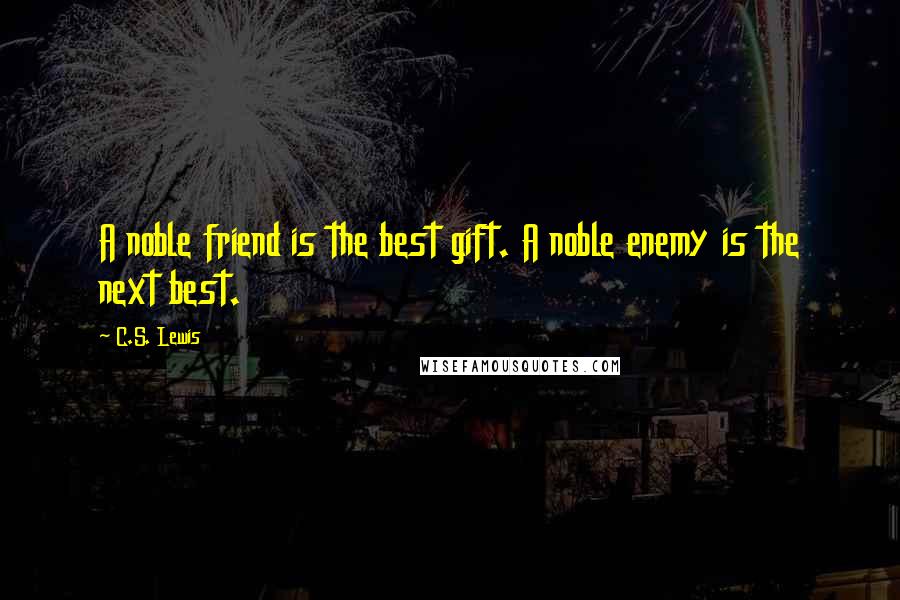 C.S. Lewis Quotes: A noble friend is the best gift. A noble enemy is the next best.