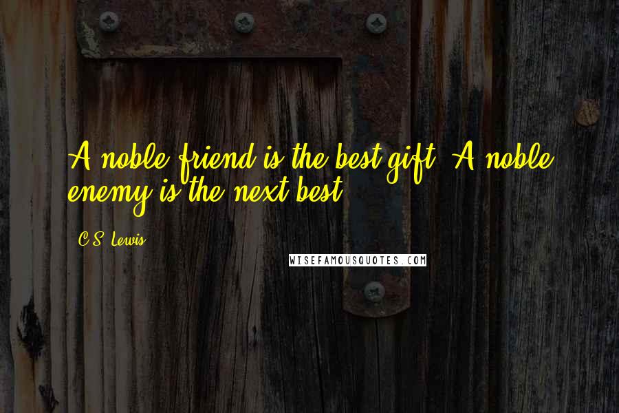 C.S. Lewis Quotes: A noble friend is the best gift. A noble enemy is the next best.