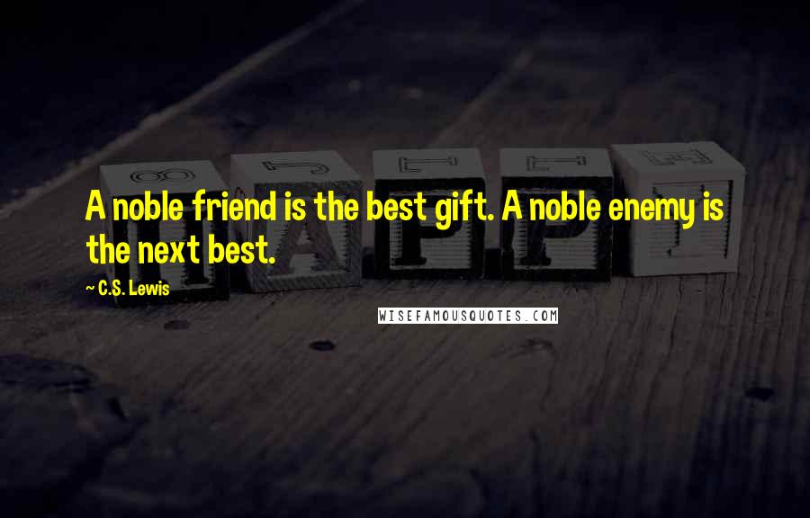 C.S. Lewis Quotes: A noble friend is the best gift. A noble enemy is the next best.