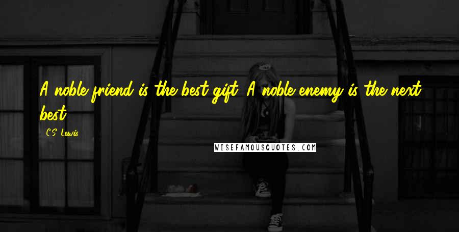 C.S. Lewis Quotes: A noble friend is the best gift. A noble enemy is the next best.
