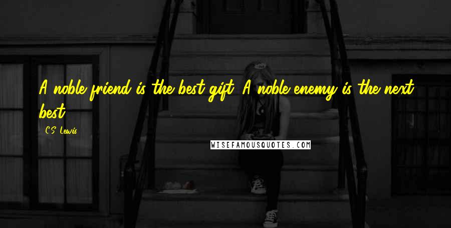 C.S. Lewis Quotes: A noble friend is the best gift. A noble enemy is the next best.
