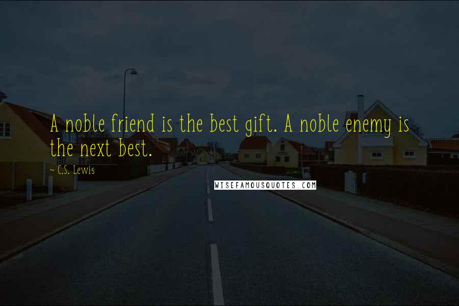 C.S. Lewis Quotes: A noble friend is the best gift. A noble enemy is the next best.