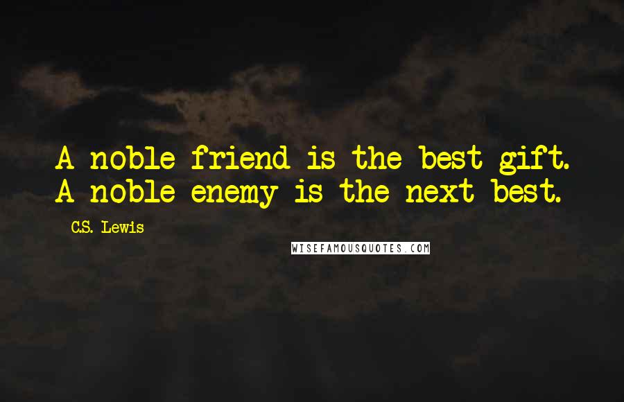 C.S. Lewis Quotes: A noble friend is the best gift. A noble enemy is the next best.