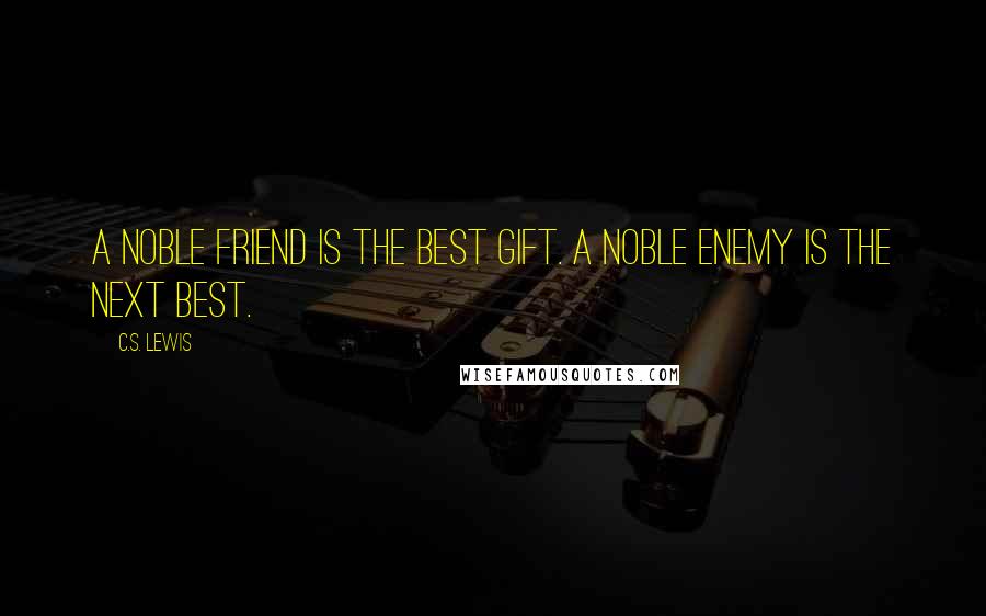 C.S. Lewis Quotes: A noble friend is the best gift. A noble enemy is the next best.