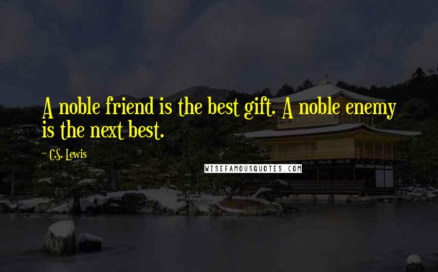 C.S. Lewis Quotes: A noble friend is the best gift. A noble enemy is the next best.