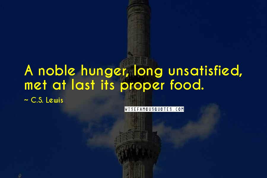 C.S. Lewis Quotes: A noble hunger, long unsatisfied, met at last its proper food.