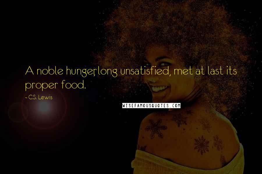 C.S. Lewis Quotes: A noble hunger, long unsatisfied, met at last its proper food.