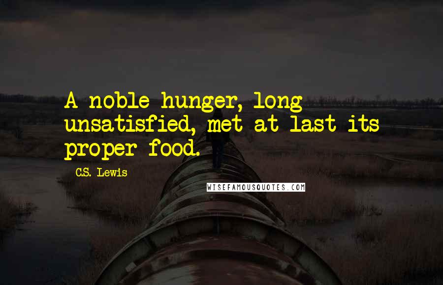C.S. Lewis Quotes: A noble hunger, long unsatisfied, met at last its proper food.